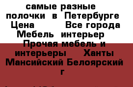 самые разные   полочки  в  Петербурге › Цена ­ 500 - Все города Мебель, интерьер » Прочая мебель и интерьеры   . Ханты-Мансийский,Белоярский г.